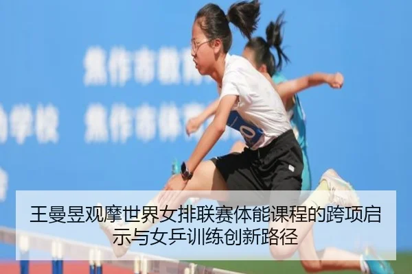 王曼昱观摩世界女排联赛体能课程的跨项启示与女乒训练创新路径