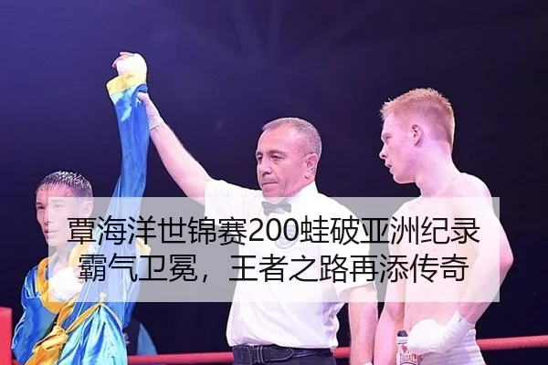 覃海洋世锦赛200蛙破亚洲纪录霸气卫冕，王者之路再添传奇